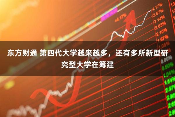 东方财通 第四代大学越来越多，还有多所新型研究型大学在筹建