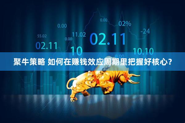 聚牛策略 如何在赚钱效应周期里把握好核心？