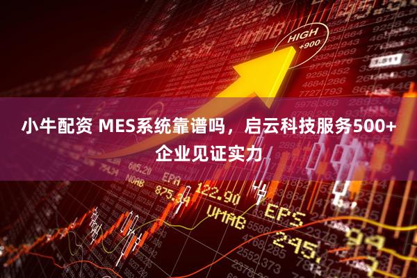 小牛配资 MES系统靠谱吗，启云科技服务500+企业见证实力