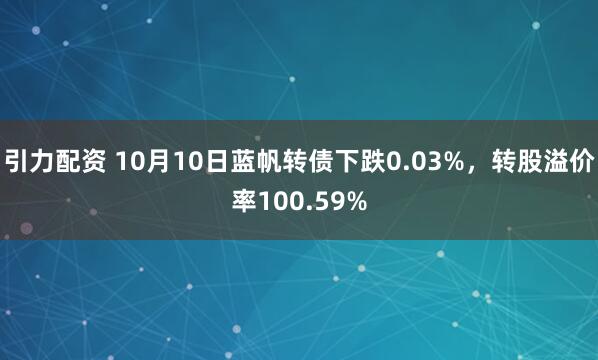 引力配资 10月10日蓝帆转债下跌0.03%，转股溢价率100.59%