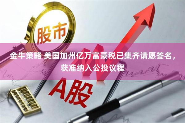 金牛策略 美国加州亿万富豪税已集齐请愿签名，获准纳入公投议程